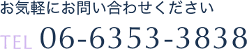 お気軽にお問合せください TEL 06-6353-3838